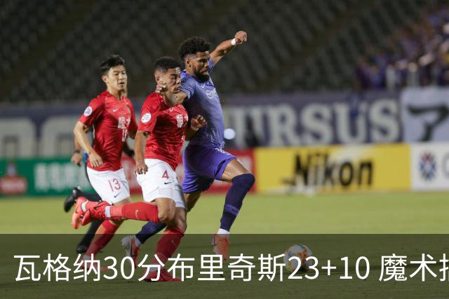 瓦格纳30分布里奇斯23+10 魔术擒黄蜂取7连胜